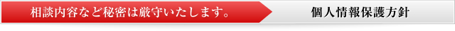 相談内容など秘密は順守いたします。個人情報保護方針
