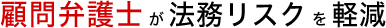 顧問弁護士が法務リスクを軽減