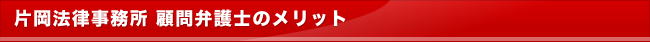 片岡法律事務所 顧問弁護士のメリット